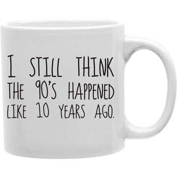I still think the 90's happened like 10 years ago   Coffee and Tea Ceramic  Mug 11oz