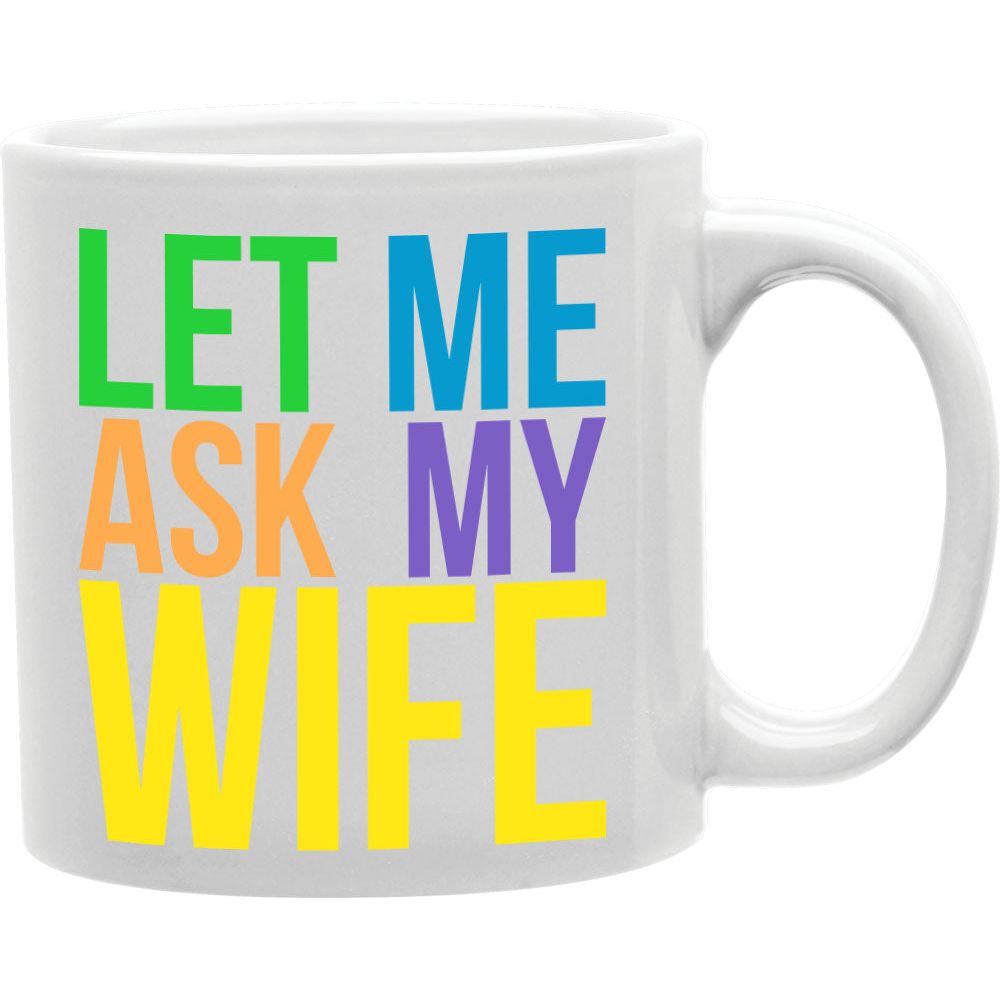 LET ME ASK MY WIFE Coffee and Tea Ceramic  Mug 11oz