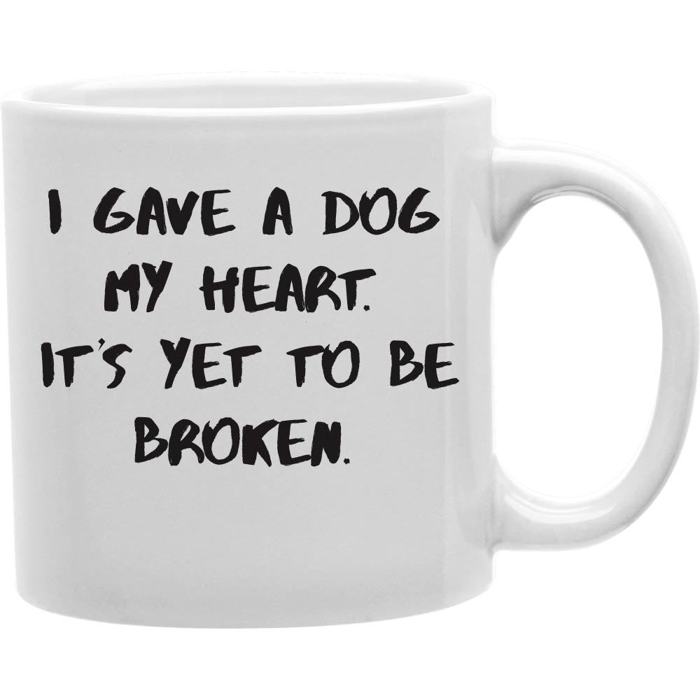 I GAVE A DOG MY HEART. IT'S YET TO BE BROKEN. Coffee and Tea Ceramic  Mug 11oz