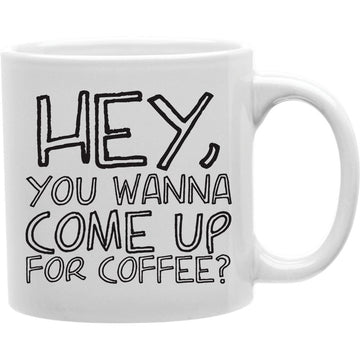 HEY YOU WANNA COME UP FOR COFFEE Coffee and Tea Ceramic  Mug 11oz