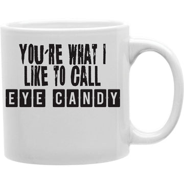 YOU'RE WHAT I LIKE TO CALL EYE CANDY Coffee and Tea Ceramic  Mug 11oz