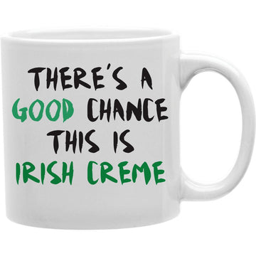 THERE'S A GOOD CHANCE THIS IS IRISH CREME Coffee and Tea Ceramic  Mug 11oz