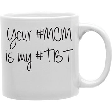 YOUR #MCM IS MY #TBT Coffee and Tea Ceramic  Mug 11oz