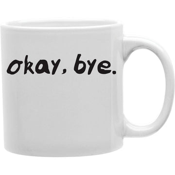 OKAY BYE Coffee and Tea Ceramic  Mug 11oz