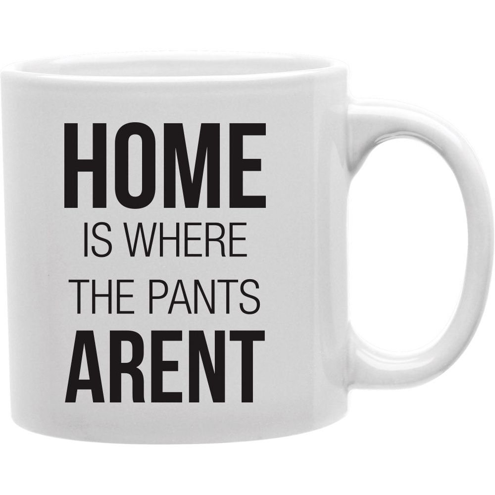 Home Is Where The pants arent Coffee and Tea Ceramic  Mug 11oz
