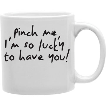 Pinch me, I'M so Lucky to have You!  Coffee and Tea Ceramic  Mug 11oz