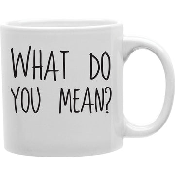 WHAT DO YOU MEAN Coffee and Tea Ceramic  Mug 11oz