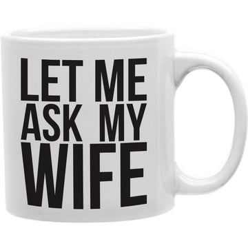 LET ME ASK MY WIFE  MIG Coffee and Tea Ceramic  Mug 11oz