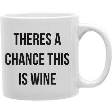 THERE A CHANCE THIS IS WINE Coffee and Tea Ceramic  Mug 11oz