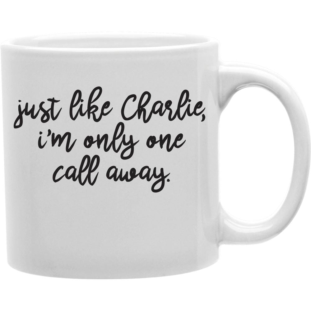 JUST LIKE CHARLIE, IM ONLY ONE CALL AWAY Coffee and Tea Ceramic  Mug 11oz