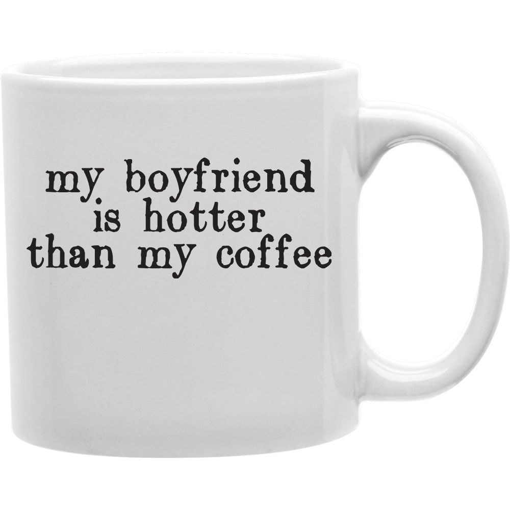 My Boyfriend Is Hotter Than My Coffee Mug  Coffee and Tea Ceramic  Mug 11oz