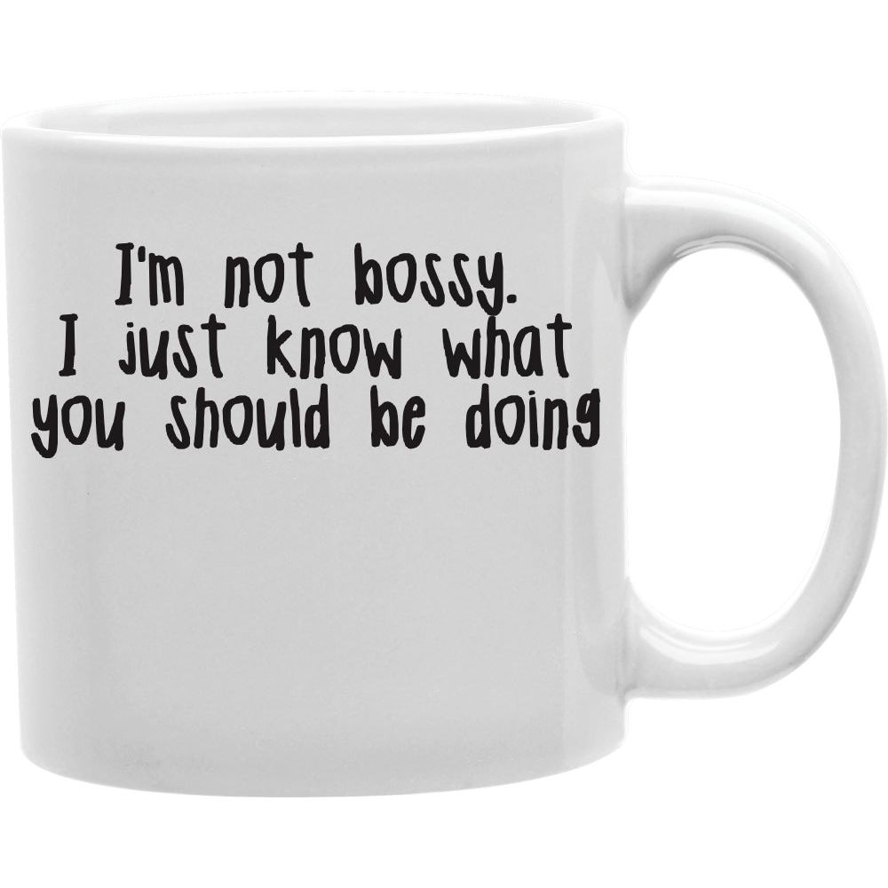 I'm Not Bossy. I Just Know What You Should Be Doing. Mug  Coffee and Tea Ceramic  Mug 11oz