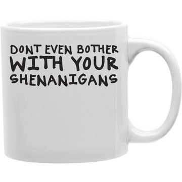 Don't Even Bother With Your Shenanigans Mug  Coffee and Tea Ceramic  Mug 11oz