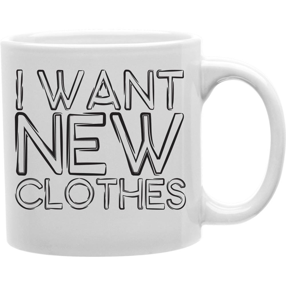 I want new clothes  Coffee and Tea Ceramic  Mug 11oz