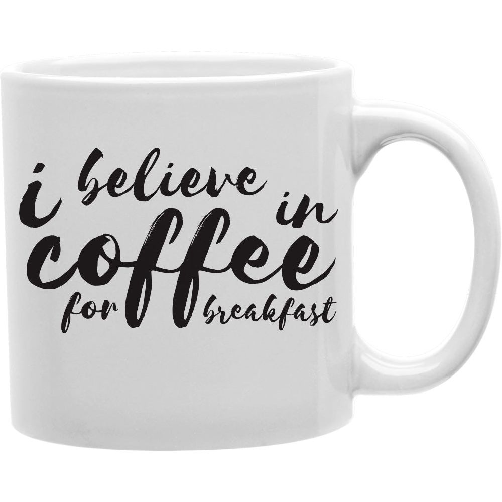 I Believe In Coffee For Breakfast Mug  Coffee and Tea Ceramic  Mug 11oz