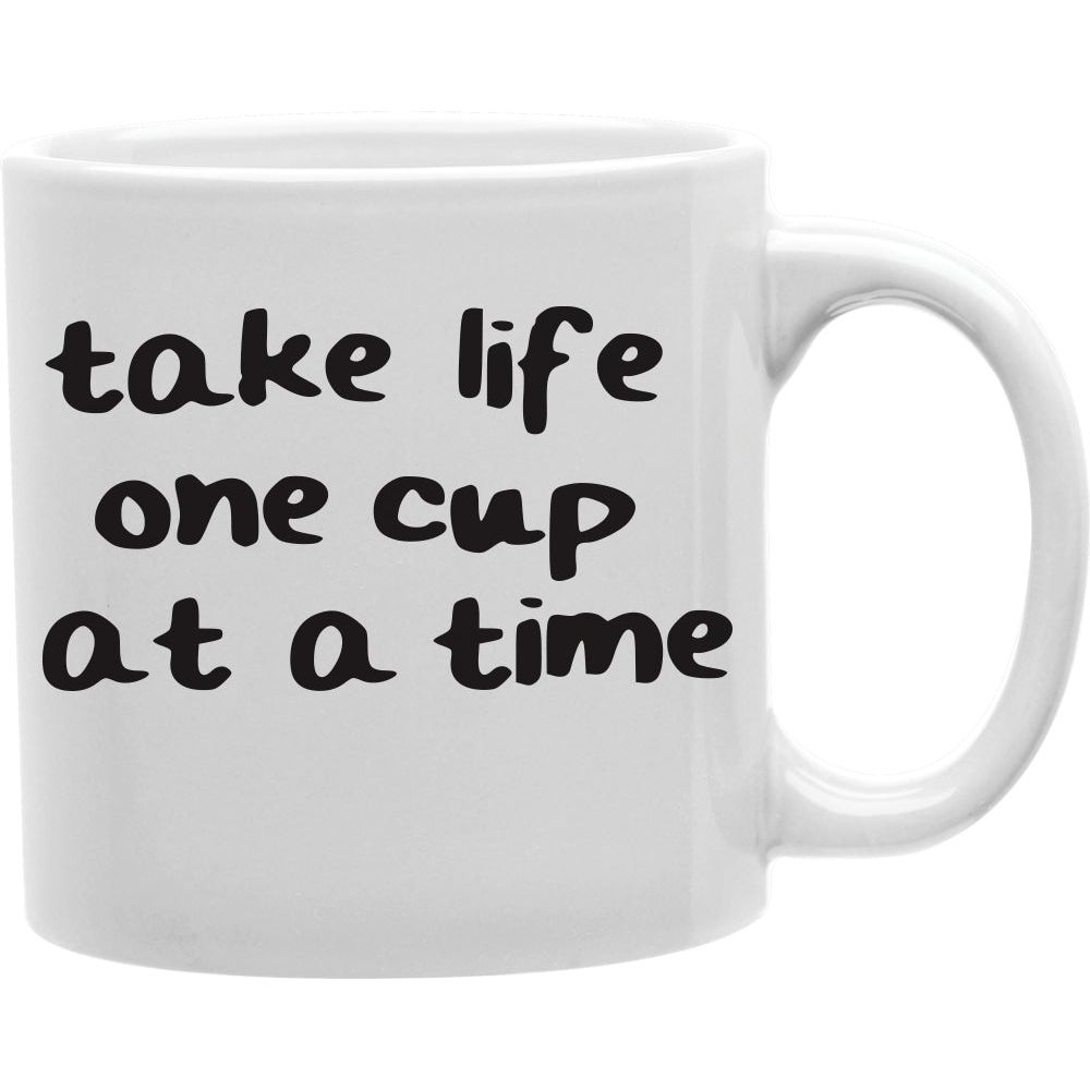 Take Life One Cup At A Time Mug  Coffee and Tea Ceramic  Mug 11oz