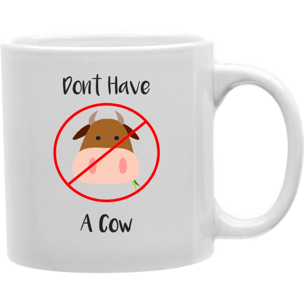 Don't Have A Cow Mug | Coffee and Tea Ceramic  Mug 11oz
