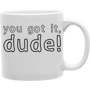 You Got it Dude!  Coffee and Tea Ceramic  Mug 11oz