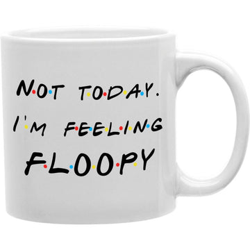 Not Today. I'm Feeling Floopy - "Friends" Coffee Mug  Coffee and Tea Ceramic  Mug 11oz