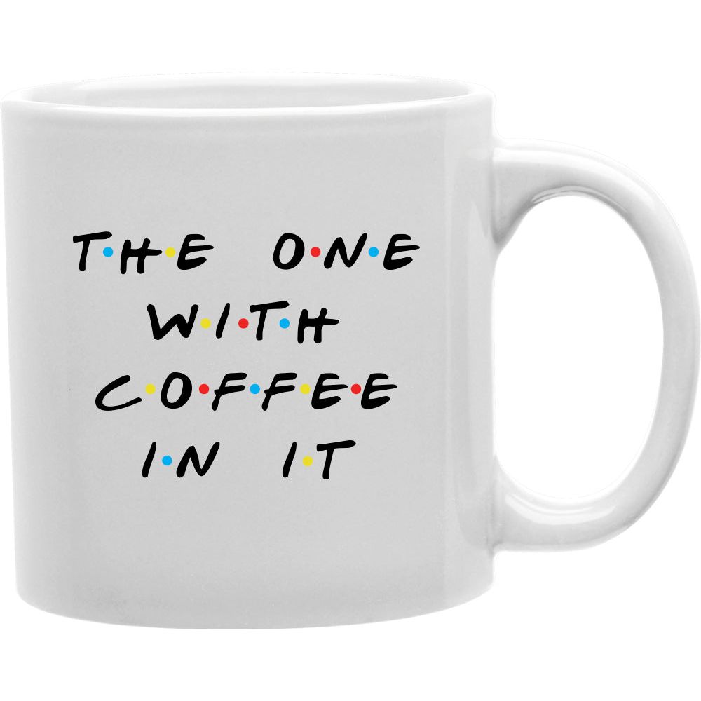 The One with Coffee In It - "Friends" Mug  Coffee and Tea Ceramic  Mug 11oz