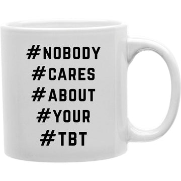 NOBODY #CARES #ABOUT #YOUR #TBT Coffee and Tea Ceramic  Mug 11oz