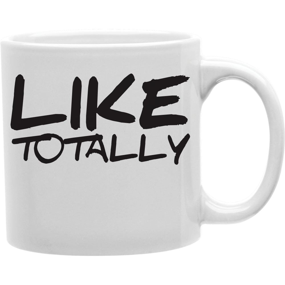 Like Totally Coffee and Tea Ceramic  Mug 11oz