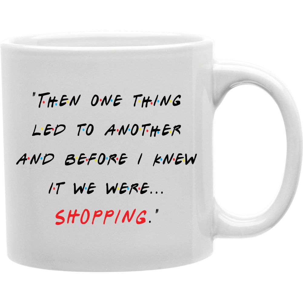 Before I knew it, we were shopping!" - Funny "Friends" Quote Coffee Mug  Coffee and Tea Ceramic  Mug 11oz