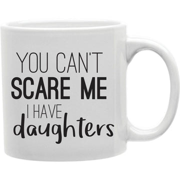 You can't scare me, I have daughters  Coffee and Tea Ceramic  Mug 11oz