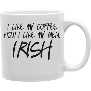 I like my coffee how i like my men Irish  Coffee and Tea Ceramic  Mug 11oz