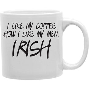 I like my coffee how i like my men Irish